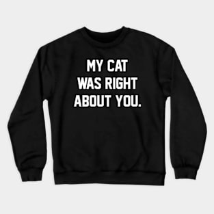 MY CAT WAS RIGHT ABOUT YOU Crewneck Sweatshirt